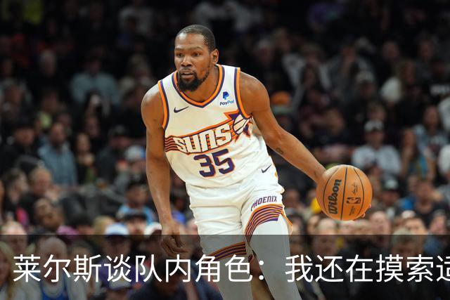 莱尔斯谈队内角色：我还在摸索适应中 主要任务是防守&抢篮板